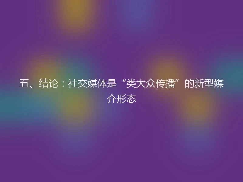 五、结论：社交媒体是“类大众传播”的新型媒介形态