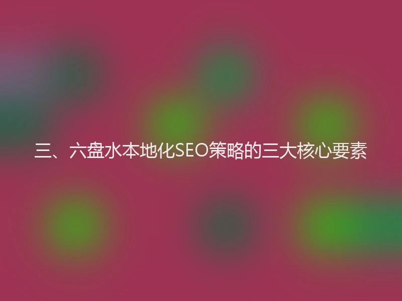 三、六盘水本地化SEO策略的三大核心要素