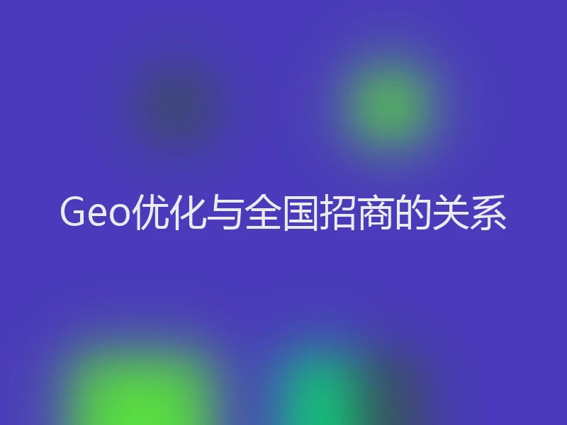 Geo优化与全国招商的关系