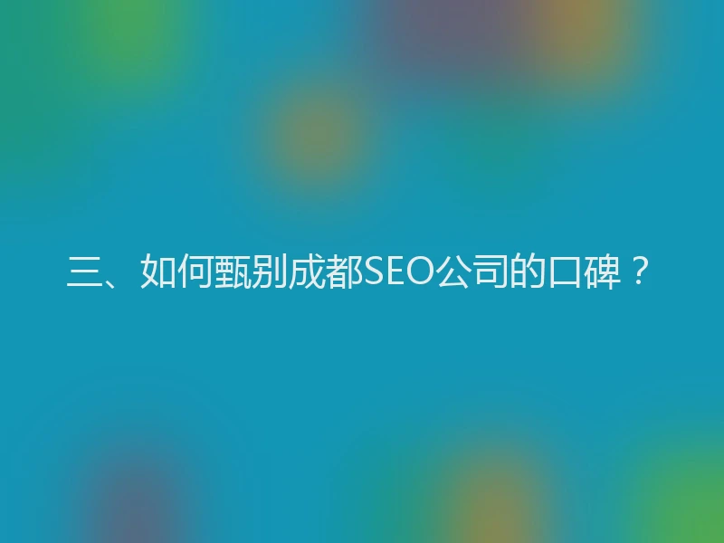三、如何甄别成都SEO公司的口碑？