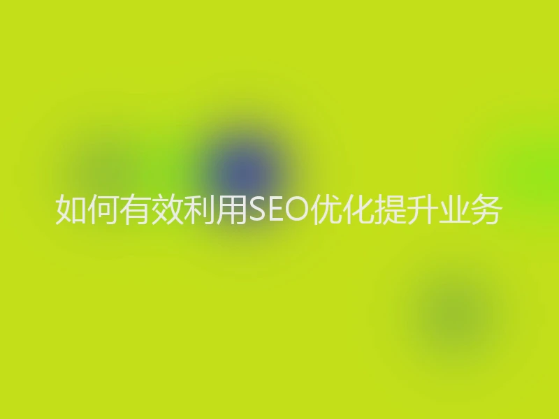 如何有效利用SEO优化提升业务