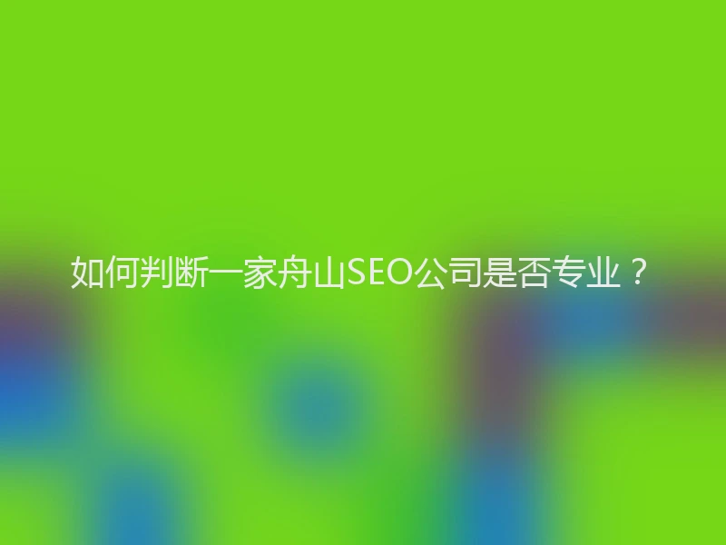 如何判断一家舟山SEO公司是否专业？
