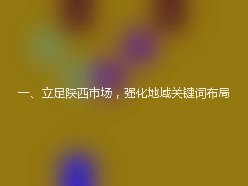 一、立足陕西市场，强化地域关键词布局