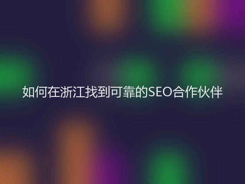 如何在浙江找到可靠的SEO合作伙伴