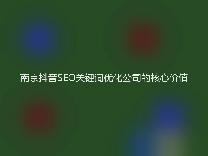 南京抖音SEO关键词优化公司的核心价值