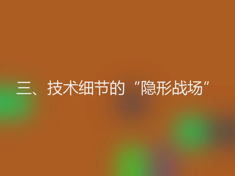 三、技术细节的“隐形战场”