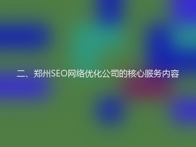 二、郑州SEO网络优化公司的核心服务内容