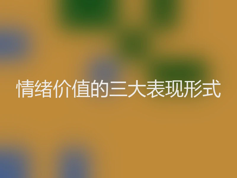 情绪价值的三大表现形式