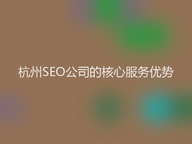 杭州SEO公司的核心服务优势