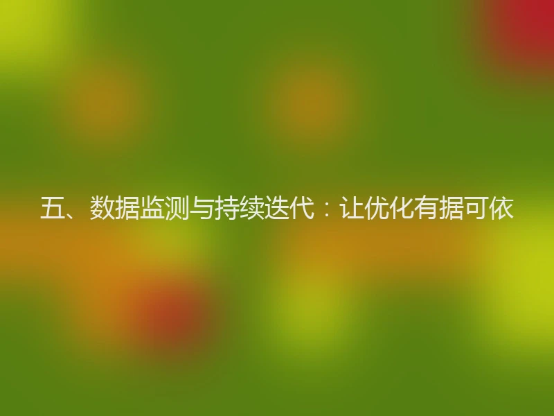 五、数据监测与持续迭代：让优化有据可依