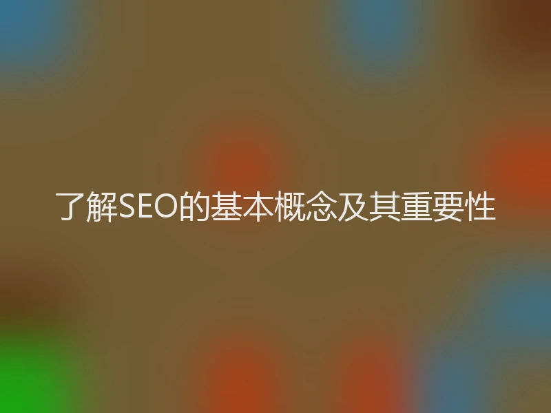 了解SEO的基本概念及其重要性