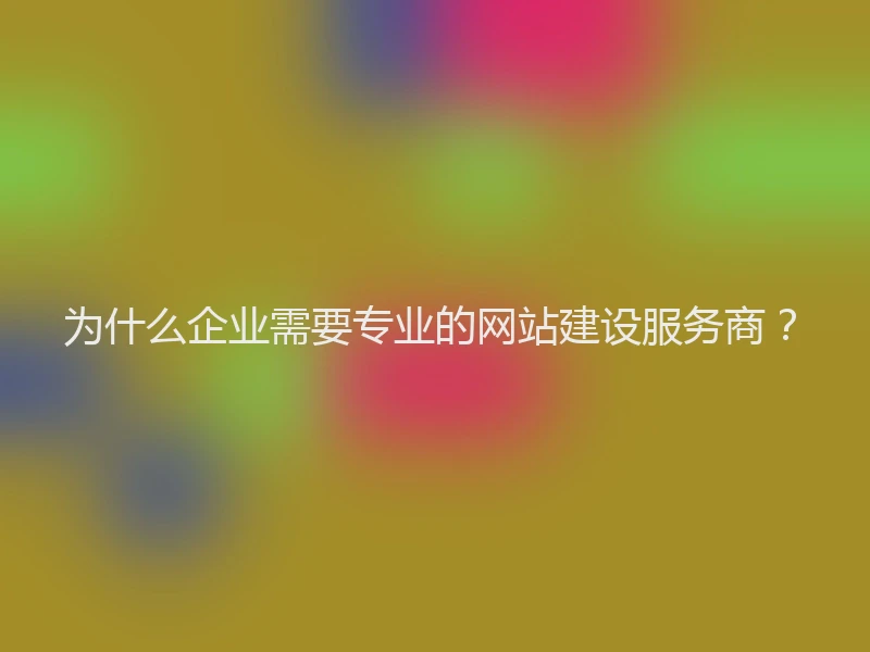 为什么企业需要专业的网站建设服务商？