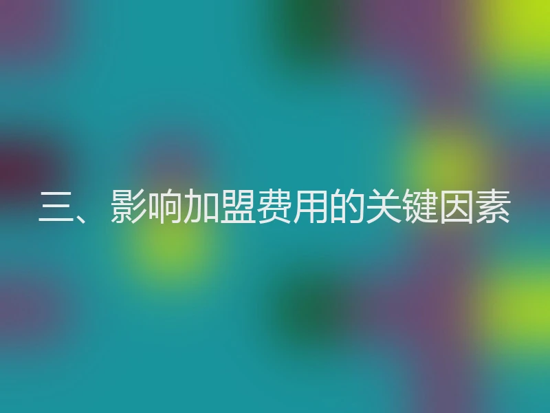 三、影响加盟费用的关键因素