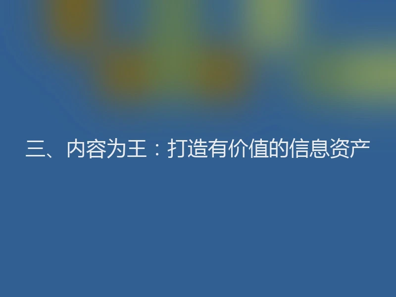三、内容为王：打造有价值的信息资产