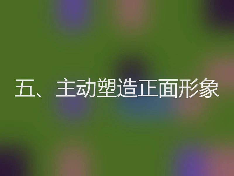 五、主动塑造正面形象