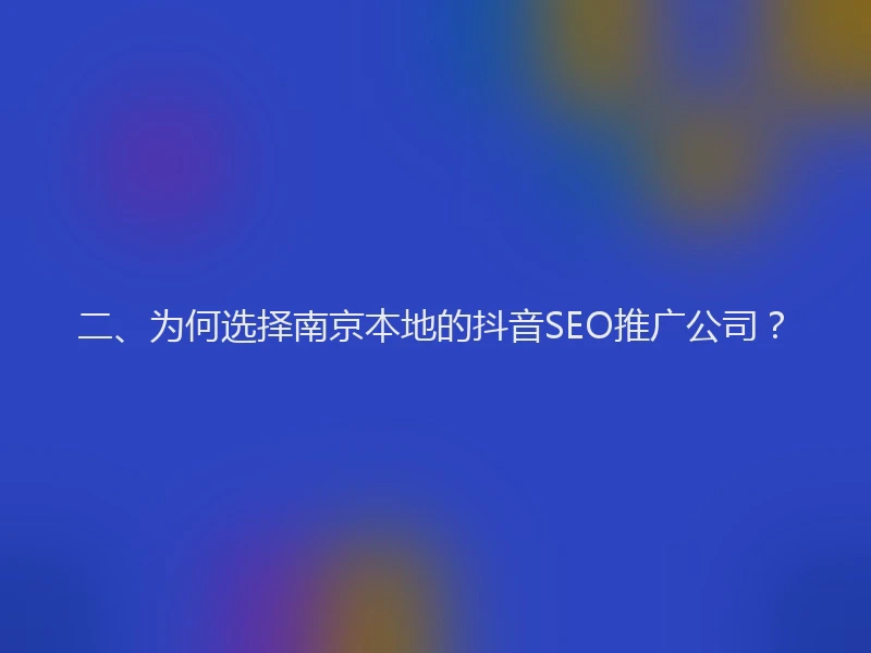 二、为何选择南京本地的抖音SEO推广公司？