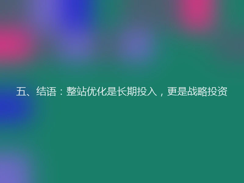 五、结语：整站优化是长期投入，更是战略投资