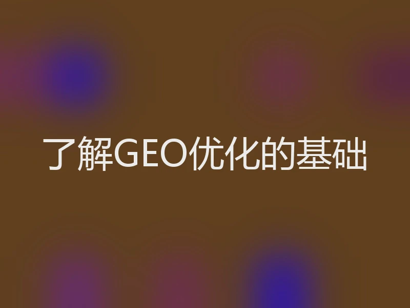 了解GEO优化的基础