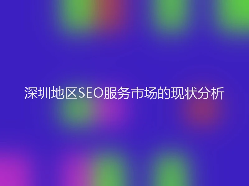 深圳地区SEO服务市场的现状分析