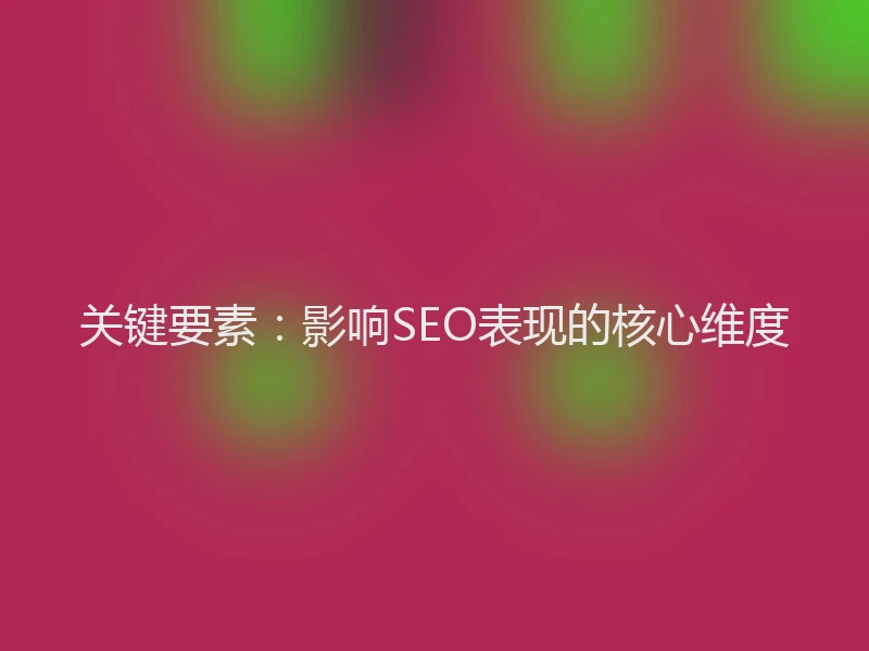 关键要素：影响SEO表现的核心维度