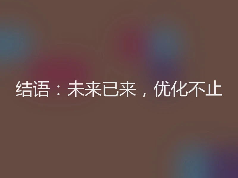 结语：未来已来，优化不止