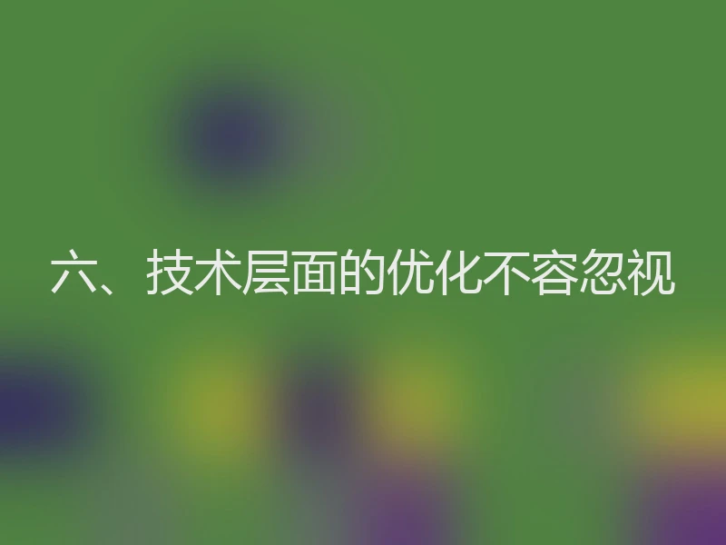 六、技术层面的优化不容忽视