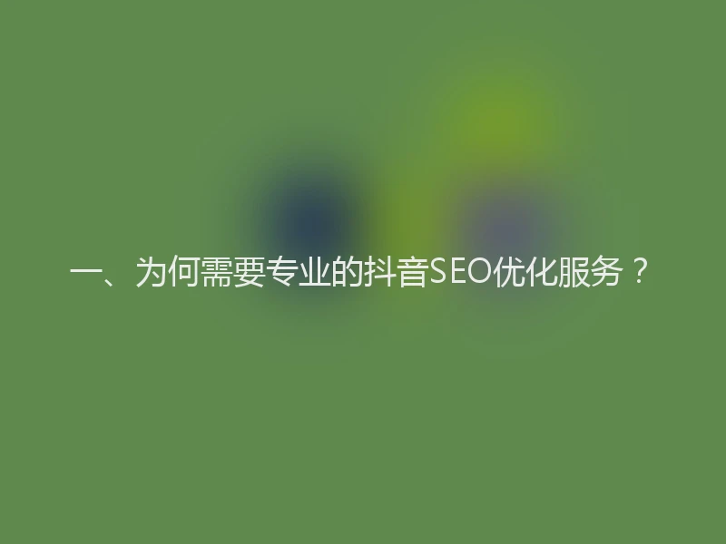 一、为何需要专业的抖音SEO优化服务？