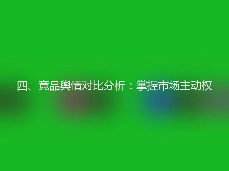 四、竞品舆情对比分析：掌握市场主动权
