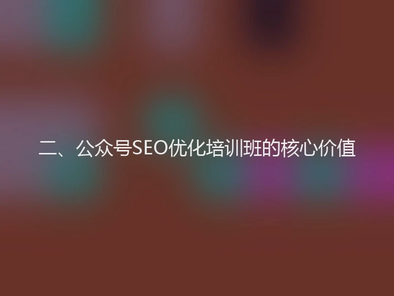 二、公众号SEO优化培训班的核心价值