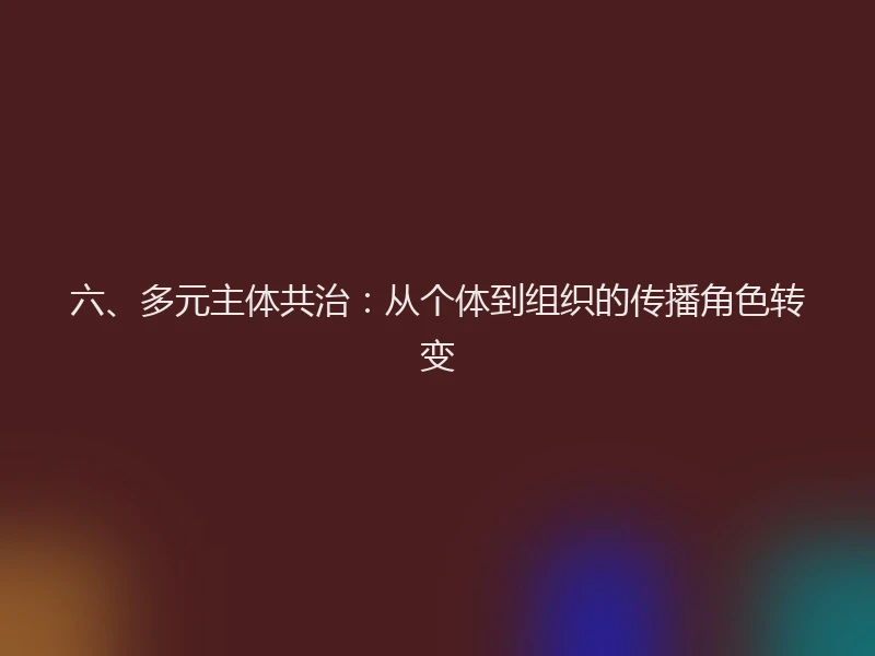 六、多元主体共治：从个体到组织的传播角色转变
