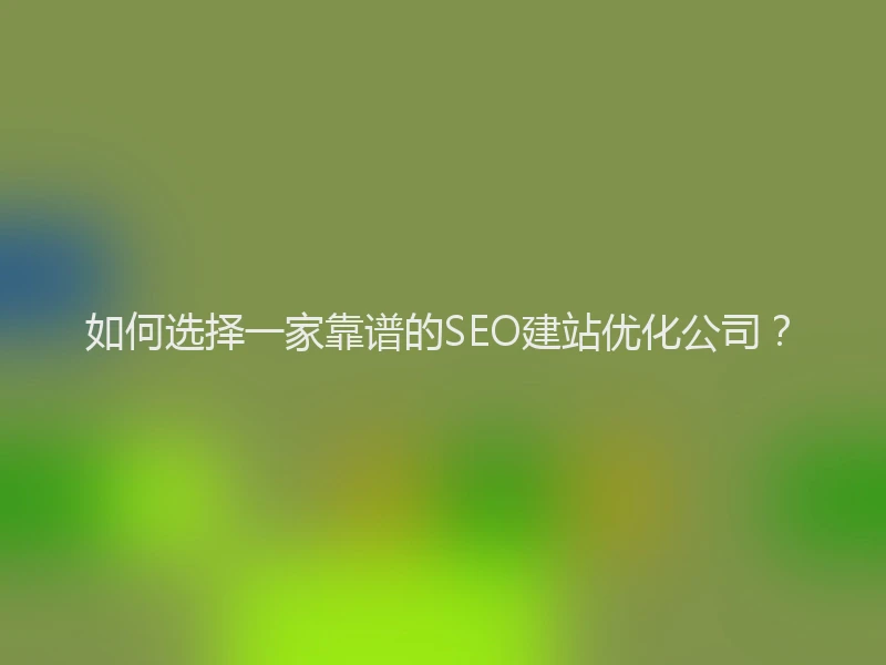 如何选择一家靠谱的SEO建站优化公司？