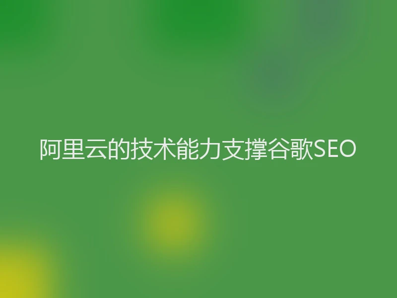 阿里云的技术能力支撑谷歌SEO
