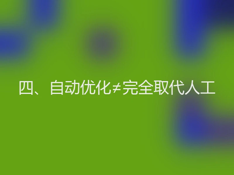 四、自动优化≠完全取代人工