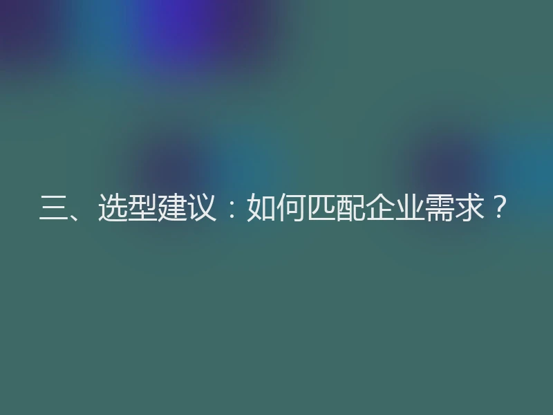 三、选型建议：如何匹配企业需求？