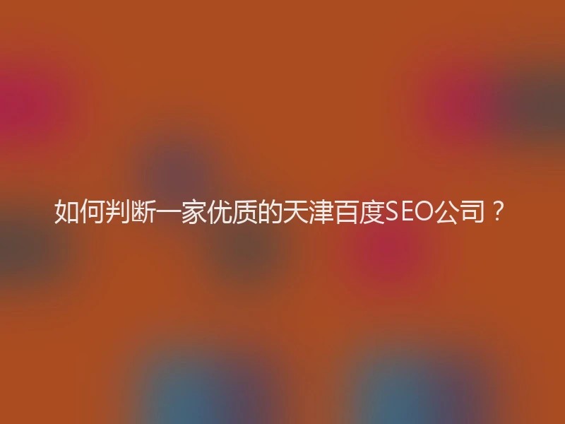 如何判断一家优质的天津百度SEO公司？