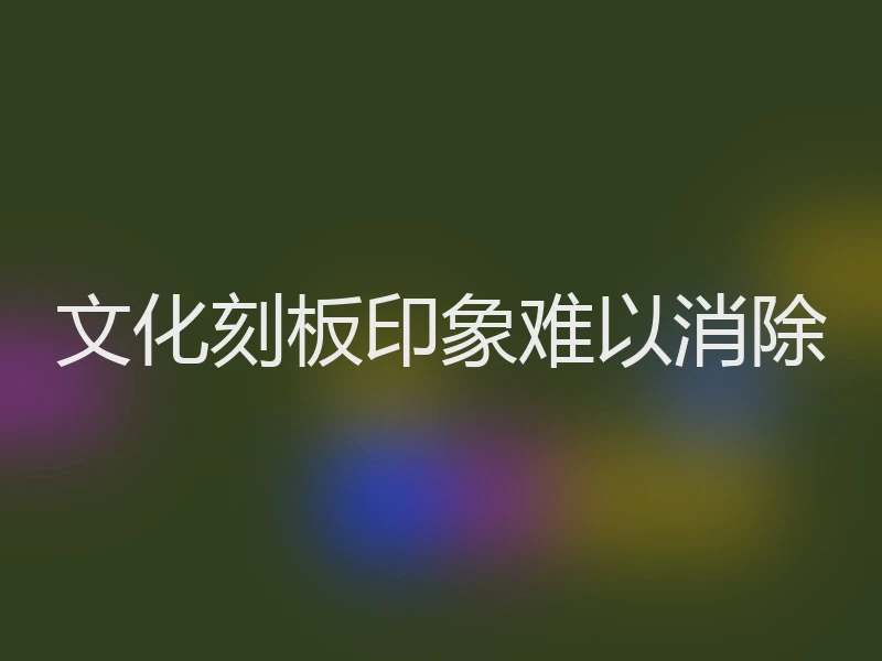 文化刻板印象难以消除