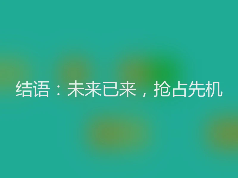 结语：未来已来，抢占先机
