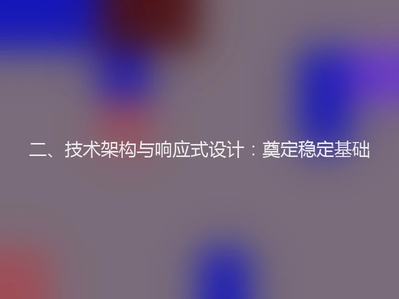 二、技术架构与响应式设计:奠定稳定基础