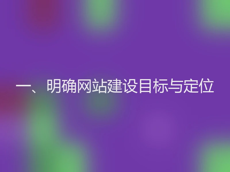 一、明确网站建设目标与定位