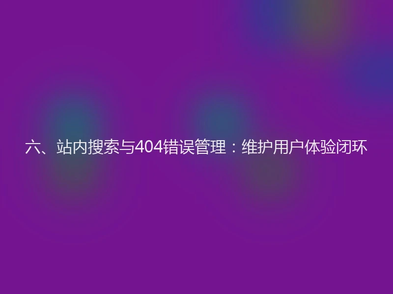 六、站内搜索与404错误管理：维护用户体验闭环