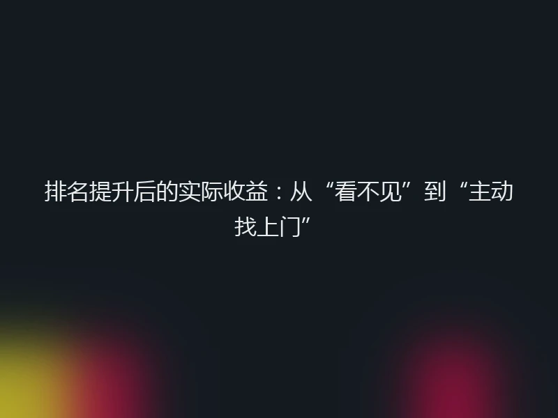 排名提升后的实际收益：从“看不见”到“主动找上门”