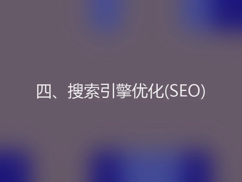 四、搜索引擎优化(SEO)