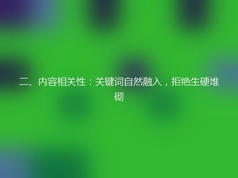 二、内容相关性：关键词自然融入，拒绝生硬堆砌