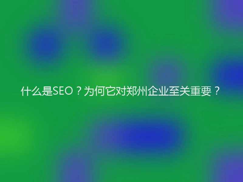 什么是SEO?为何它对郑州企业至关重要?
