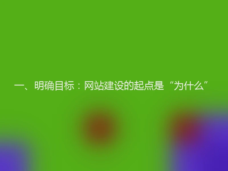 一、明确目标：网站建设的起点是“为什么”