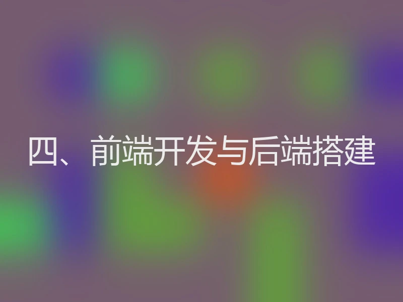 四、前端开发与后端搭建
