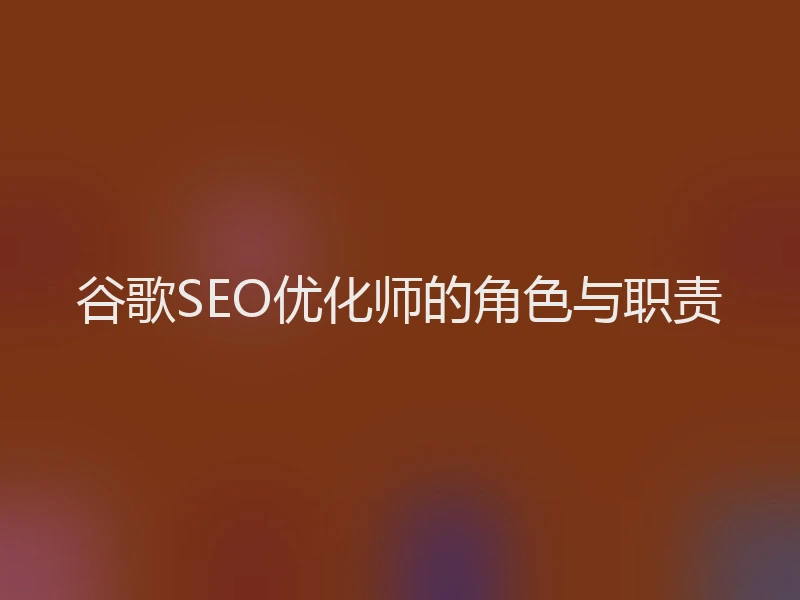 谷歌SEO优化师的角色与职责