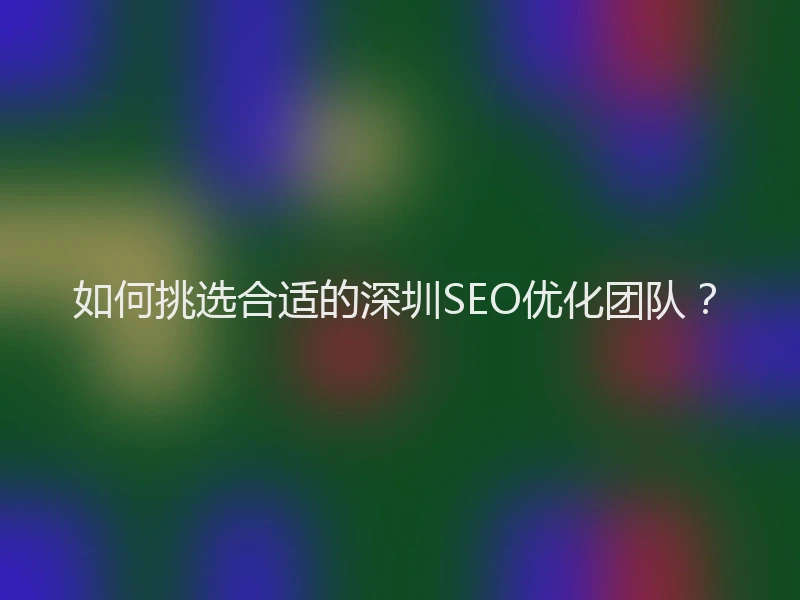 如何挑选合适的深圳SEO优化团队？