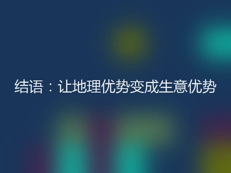 结语：让地理优势变成生意优势