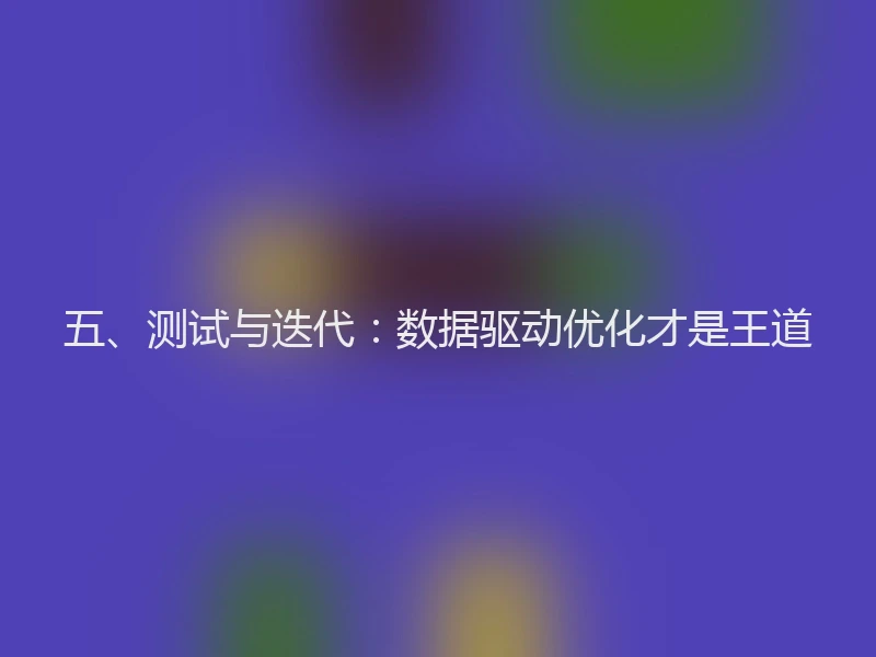 五、测试与迭代：数据驱动优化才是王道